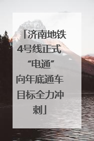 济南地铁4号线正式“电通” 向年底通车目标全力冲刺