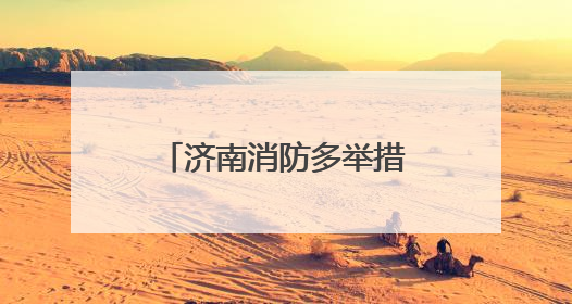 济南消防多举措开展“安全生产月”宣传活动