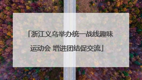 浙江义乌举办统一战线趣味运动会 增进团结促交流