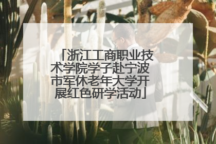 浙江工商职业技术学院学子赴宁波市军休老年大学开展红色研学活动