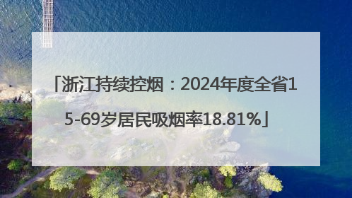 浙江持续控烟：2024年度全省15-69岁居民吸烟率18.81%