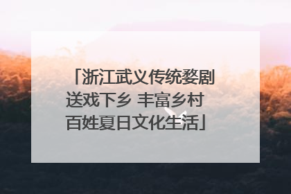 浙江武义传统婺剧送戏下乡 丰富乡村百姓夏日文化生活