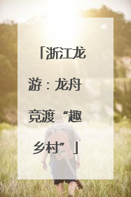 浙江龙游：龙舟竞渡“趣乡村”