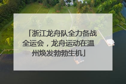 浙江龙舟队全力备战全运会，龙舟运动在温州焕发勃勃生机
