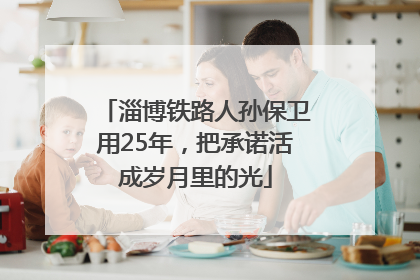 淄博铁路人孙保卫用25年，把承诺活成岁月里的光