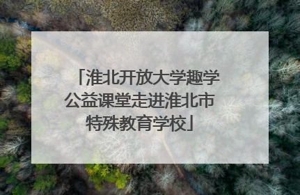 淮北开放大学趣学公益课堂走进淮北市特殊教育学校