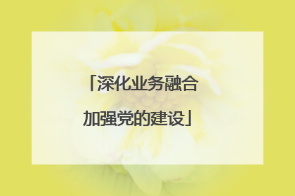 深化业务融合 加强党的建设