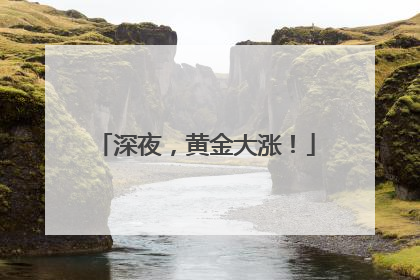 深夜，黄金大涨！