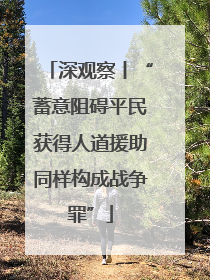 深观察丨“蓄意阻碍平民获得人道援助同样构成战争罪”