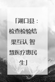 湖口县：检查检验结果互认 智慧医疗惠民生