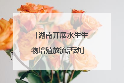 湖南开展水生生物增殖放流活动