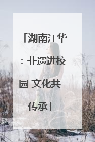 湖南江华：非遗进校园 文化共传承