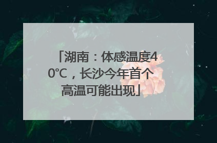 湖南：体感温度40℃，长沙今年首个高温可能出现
