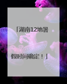 湖南12地暑假时间确定！