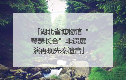 湖北省博物馆“琴瑟长合”非遗展演再现先秦遗音