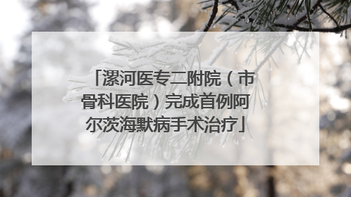 漯河医专二附院（市骨科医院）完成首例阿尔茨海默病手术治疗