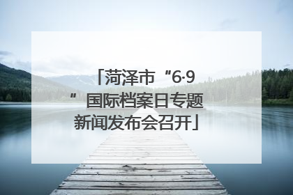 菏泽市“6·9”国际档案日专题新闻发布会召开