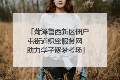 菏泽鲁西新区佃户屯街道织密服务网 助力学子逐梦考场