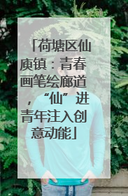 荷塘区仙庾镇：青春画笔绘廊道，“仙”进青年注入创意动能