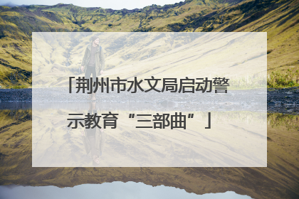 荆州市水文局启动警示教育“三部曲”