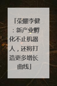 荣耀李健：新产业孵化不止机器人，还将打造更多增长曲线
