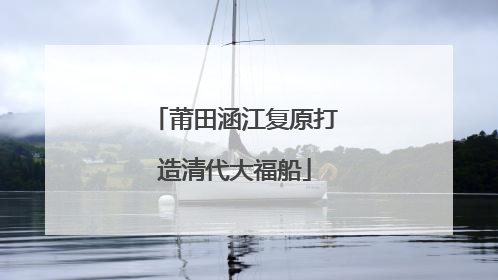 莆田涵江复原打造清代大福船