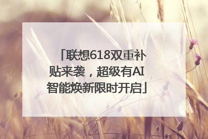 联想618双重补贴来袭，超级有AI智能焕新限时开启