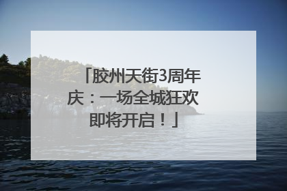 胶州天街3周年庆：一场全城狂欢即将开启！