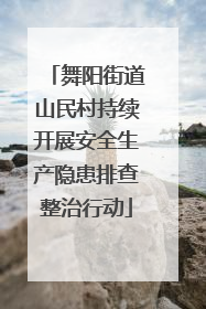 舞阳街道山民村持续开展安全生产隐患排查整治行动