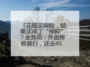 花钱买保险，结果买成了“保障”？业务员：外面修修就行，还去4S店找宰