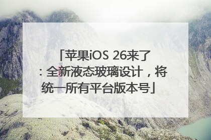 苹果iOS 26来了：全新液态玻璃设计，将统一所有平台版本号