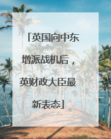 英国向中东增派战机后，英财政大臣最新表态