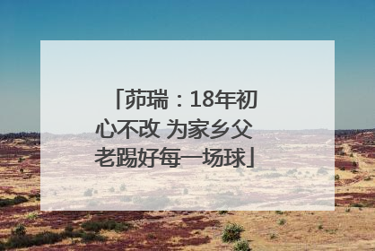 茆瑞：18年初心不改 为家乡父老踢好每一场球