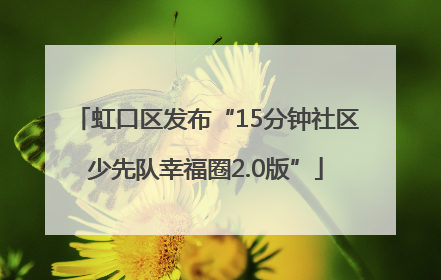 虹口区发布“15分钟社区少先队幸福圈2.0版”