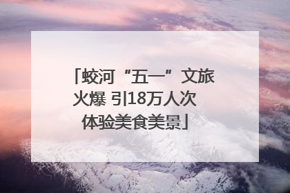 蛟河“五一”文旅火爆 引18万人次体验美食美景