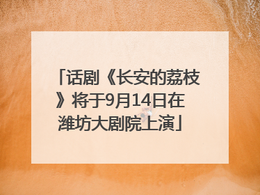 话剧《长安的荔枝》将于9月14日在潍坊大剧院上演