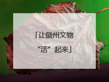 让徽州文物“活”起来