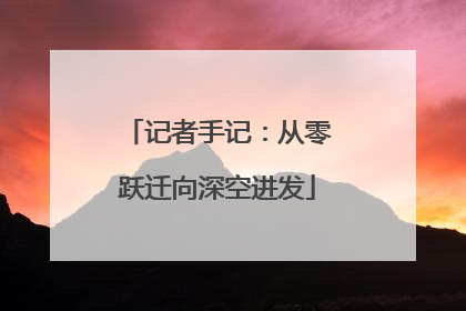 记者手记：从零跃迁向深空进发