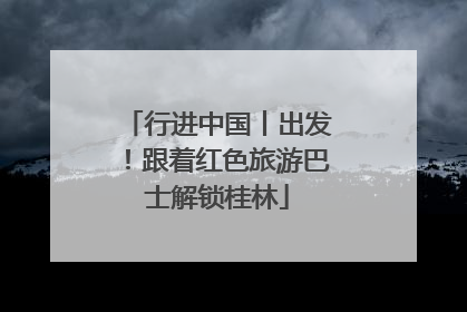 行进中国丨出发！跟着红色旅游巴士解锁桂林