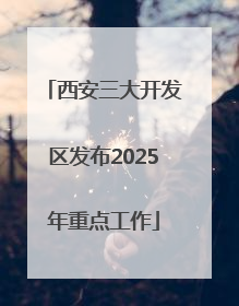 西安三大开发区发布2025年重点工作
