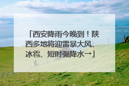西安降雨今晚到！陕西多地将迎雷暴大风、冰雹、短时强降水→