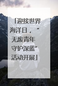 迎接世界海洋日，“无废青年 守护深蓝”活动开展