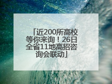 近200所高校等你来询！26日全省11地高招咨询会联动