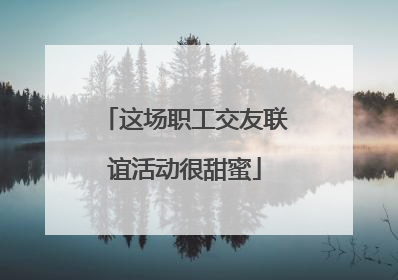这场职工交友联谊活动很甜蜜