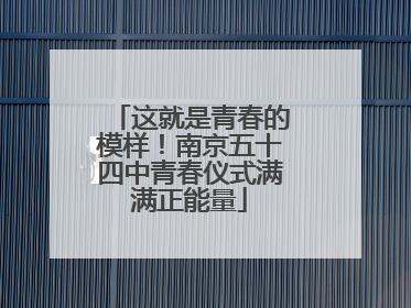 这就是青春的模样！南京五十四中青春仪式满满正能量