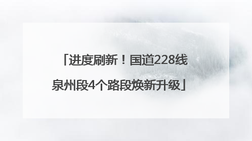 进度刷新！国道228线泉州段4个路段焕新升级