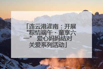 连云港灌南：开展“粽情端午・童享六一” 爱心妈妈结对关爱系列活动