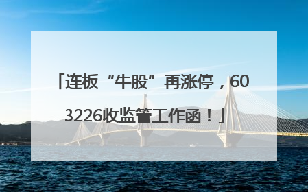 连板“牛股”再涨停，603226收监管工作函！