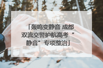 轰鸣变静音 成都双流交警护航高考“静音”专项整治
