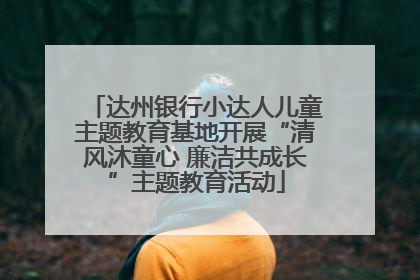 达州银行小达人儿童主题教育基地开展“清风沐童心 廉洁共成长”主题教育活动